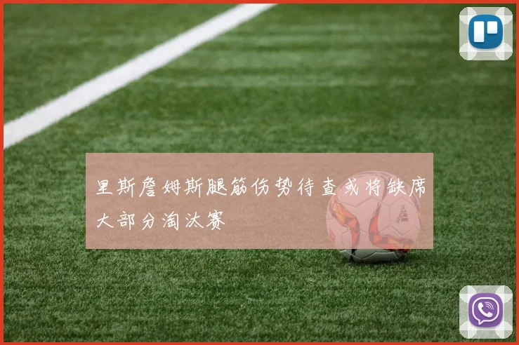 里斯詹姆斯腿筋伤势待查或将缺席大部分淘汰赛