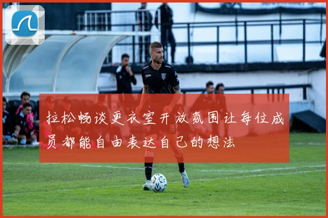 拉松畅谈更衣室开放氛围让每位成员都能自由表达自己的想法
