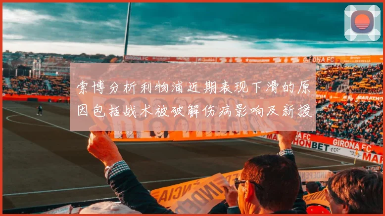 索博分析利物浦近期表现下滑的原因包括战术被破解伤病影响及新援适应期