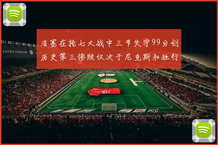 活塞在抢七大战中三节失守99分创历史第三惨败仅次于尼克斯和独行侠