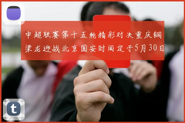中超联赛第十五轮精彩对决重庆铜梁龙迎战北京国安时间定于5月30日20点