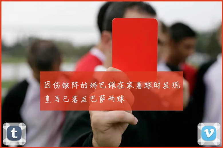 因伤缺阵的姆巴佩在家看球时发现皇马已落后巴萨两球