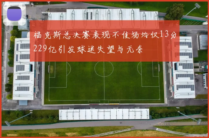 福克斯总决赛表现不佳场均仅13分229亿引发球迷失望与无奈