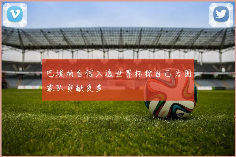 巴埃纳自信入选世界杯称自己为国家队贡献良多