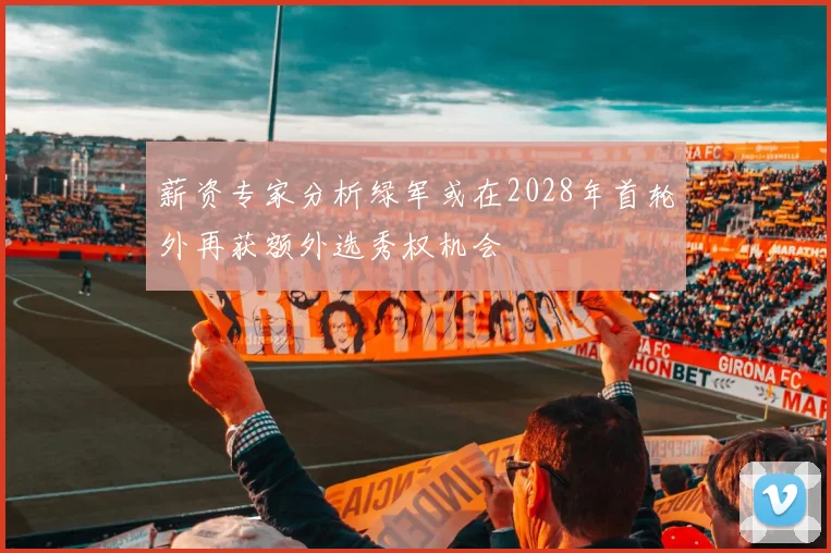 薪资专家分析绿军或在2028年首轮外再获额外选秀权机会