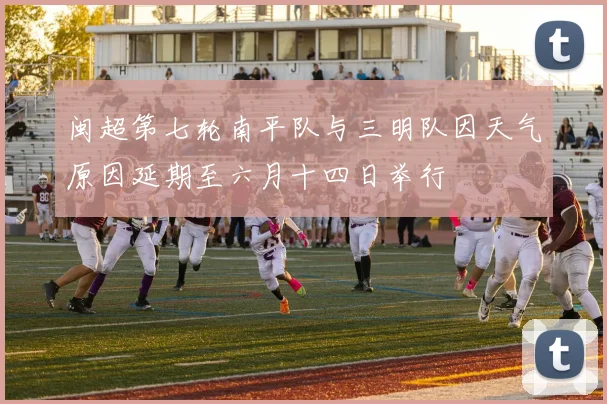 闽超第七轮南平队与三明队因天气原因延期至六月十四日举行