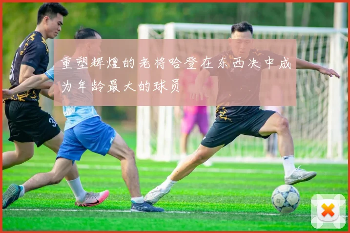 重塑辉煌的老将哈登在东西决中成为年龄最大的球员